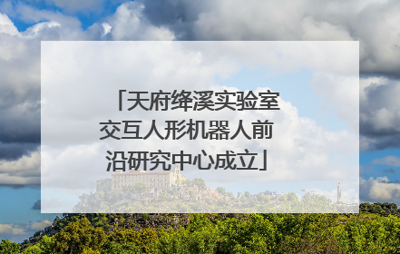 天府绛溪实验室交互人形机器人前沿研究中心成立