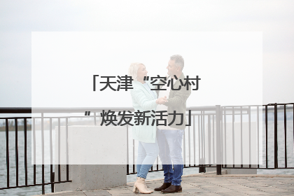 天津“空心村”焕发新活力