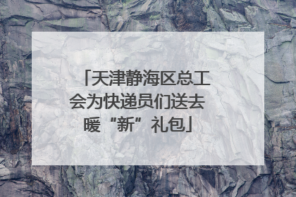 天津静海区总工会为快递员们送去暖“新”礼包