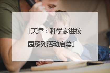 天津：科学家进校园系列活动启幕