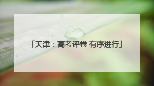 天津：高考评卷 有序进行