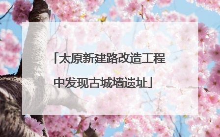 太原新建路改造工程中发现古城墙遗址