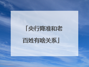 央行降准和老百姓有啥关系