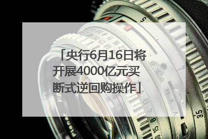 央行6月16日将开展4000亿元买断式逆回购操作