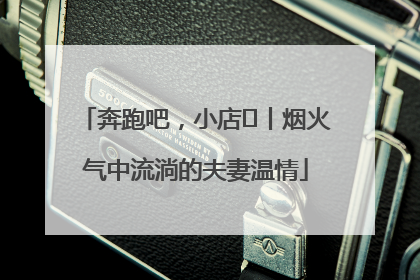 奔跑吧，小店㊱丨烟火气中流淌的夫妻温情
