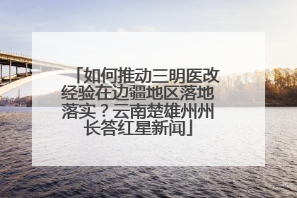 如何推动三明医改经验在边疆地区落地落实？云南楚雄州州长答红星新闻