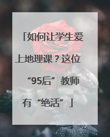 如何让学生爱上地理课？这位“95后”教师有“绝活”