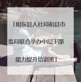 如东县人社局和县市监局联合举办中层干部能力提升培训班