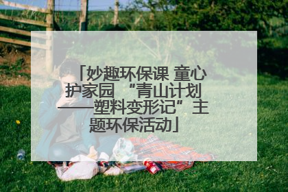 妙趣环保课 童心护家园 “青山计划——塑料变形记”主题环保活动