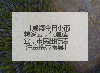 威海今日小雨转多云，气温适宜，市民出行请注意携带雨具