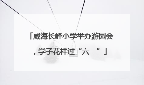 威海长峰小学举办游园会，学子花样过“六一”