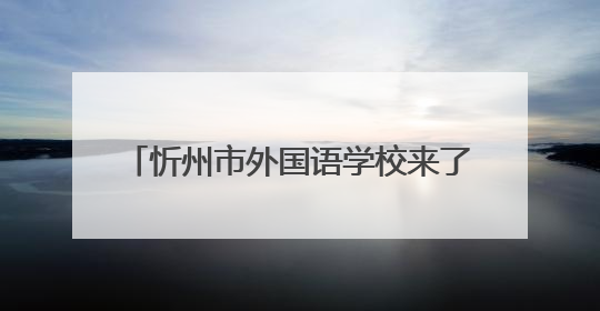 忻州市外国语学校来了！今年招初一新生800名，高一400名