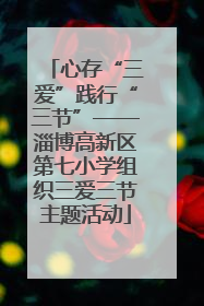 心存“三爱”践行“三节”——淄博高新区第七小学组织三爱三节主题活动