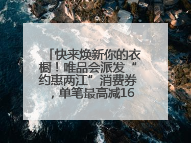 快来焕新你的衣橱！唯品会派发“约惠两江”消费券，单笔最高减160元！