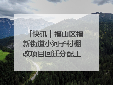 快讯｜福山区福新街道小河子村棚改项目回迁分配工作顺利完成