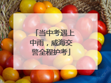 当中考遇上中雨，威海交警全程护考