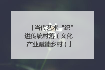当代艺术“织”进传统村落（文化产业赋能乡村）