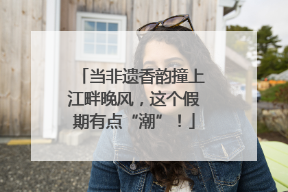 当非遗香韵撞上江畔晚风，这个假期有点“潮”！