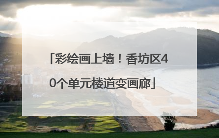 彩绘画上墙！香坊区40个单元楼道变画廊