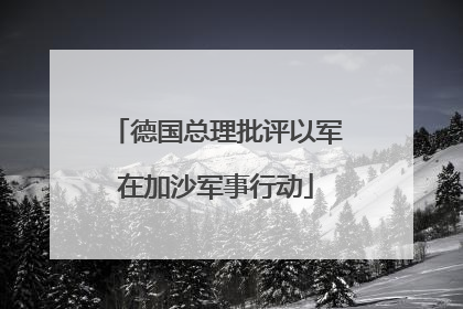 德国总理批评以军在加沙军事行动
