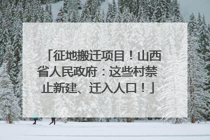 征地搬迁项目！山西省人民政府：这些村禁止新建、迁入人口！