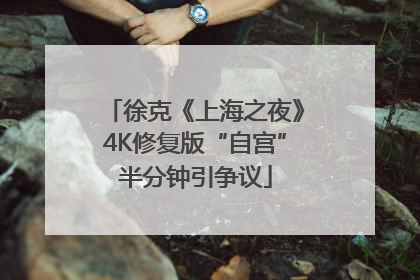 徐克《上海之夜》4K修复版“自宫”半分钟引争议