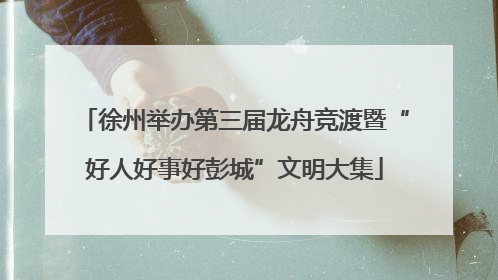徐州举办第三届龙舟竞渡暨“好人好事好彭城”文明大集