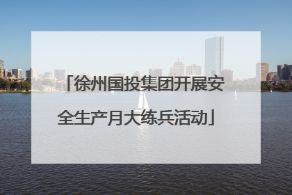徐州国投集团开展安全生产月大练兵活动
