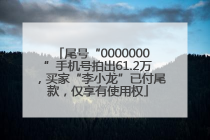 尾号“0000000”手机号拍出61.2万，买家“李小龙”已付尾款，仅享有使用权