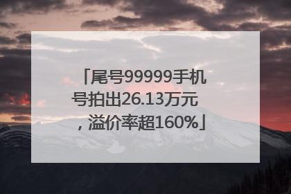 尾号99999手机号拍出26.13万元，溢价率超160%