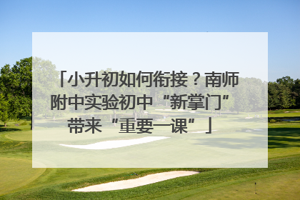 小升初如何衔接？南师附中实验初中“新掌门”带来“重要一课”