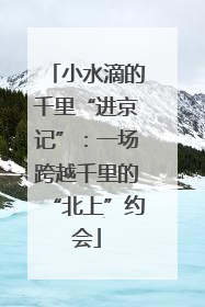 小水滴的千里“进京记”：一场跨越千里的“北上”约会