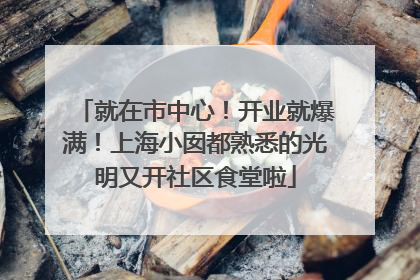 就在市中心！开业就爆满！上海小囡都熟悉的光明又开社区食堂啦