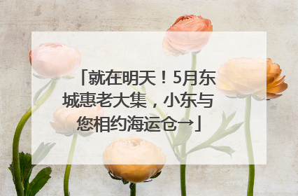 就在明天！5月东城惠老大集，小东与您相约海运仓→