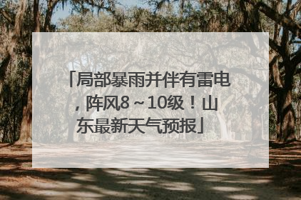 局部暴雨并伴有雷电，阵风8～10级！山东最新天气预报