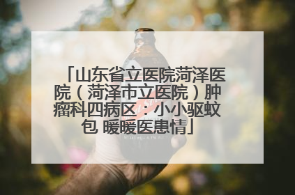 山东省立医院菏泽医院（菏泽市立医院）肿瘤科四病区：小小驱蚊包 暖暖医患情