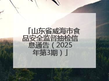 山东省威海市食品安全监督抽检信息通告（2025年第3期）