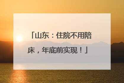 山东：住院不用陪床，年底前实现！
