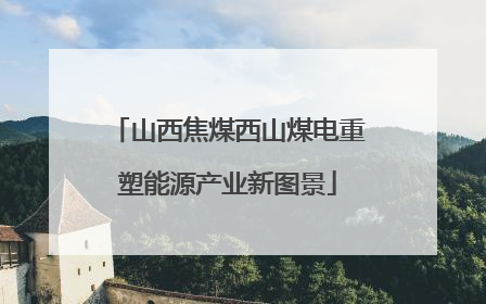 山西焦煤西山煤电重塑能源产业新图景