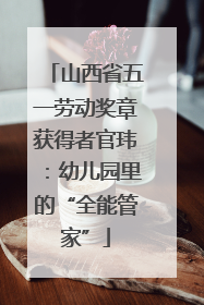 山西省五一劳动奖章获得者官玮：幼儿园里的“全能管家”
