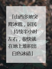 山西多地突降冰雹，居民：持续半小时左右，很快就在地上堆积出白色冰碴