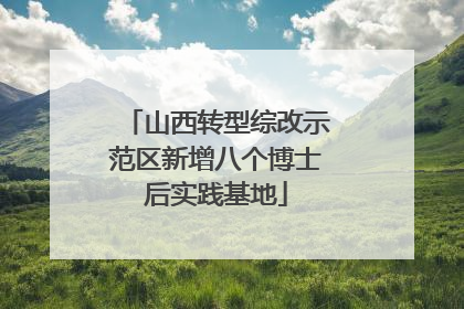 山西转型综改示范区新增八个博士后实践基地
