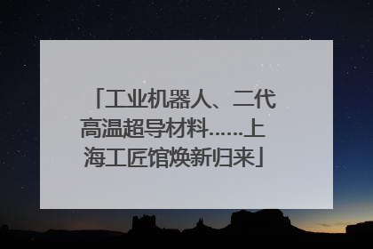 工业机器人、二代高温超导材料……上海工匠馆焕新归来