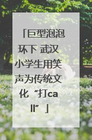 巨型泡泡环下 武汉小学生用笑声为传统文化“打call”