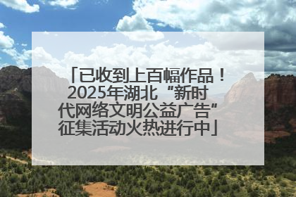已收到上百幅作品！2025年湖北“新时代网络文明公益广告”征集活动火热进行中