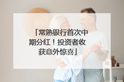 常熟银行首次中期分红！投资者收获意外惊喜