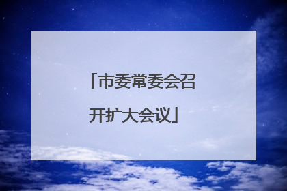 市委常委会召开扩大会议