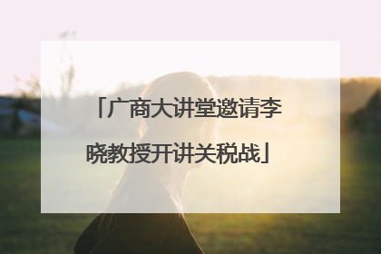 广商大讲堂邀请李晓教授开讲关税战