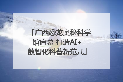 广西恐龙奥秘科学馆启幕 打造AI+数智化科普新范式