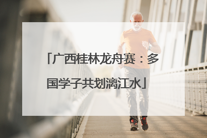 广西桂林龙舟赛：多国学子共划漓江水